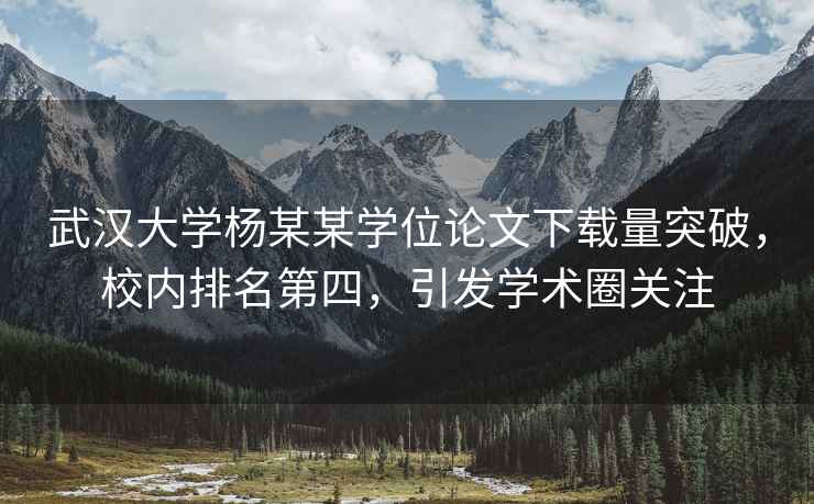 武漢大學楊某某學位論文下載量突破，校內排名第四，引發學術圈關注