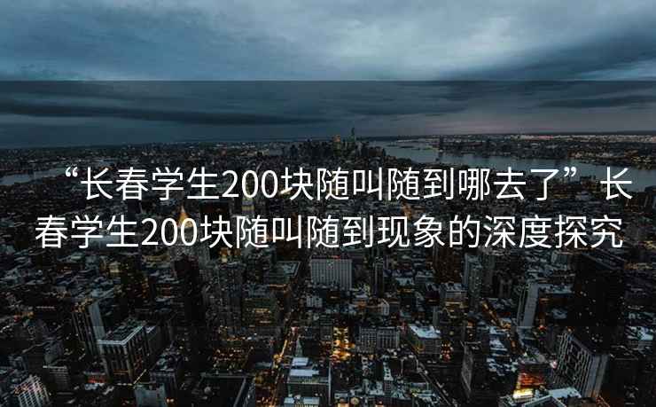 “長(zhǎng)春學(xué)生200塊隨叫隨到哪去了”長(zhǎng)春學(xué)生200塊隨叫隨到現(xiàn)象的深度探究