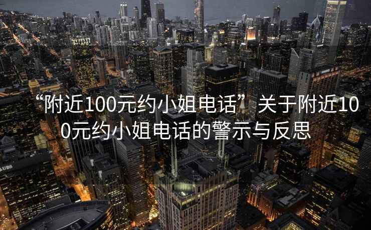 “附近100元約小姐電話”關于附近100元約小姐電話的警示與反思