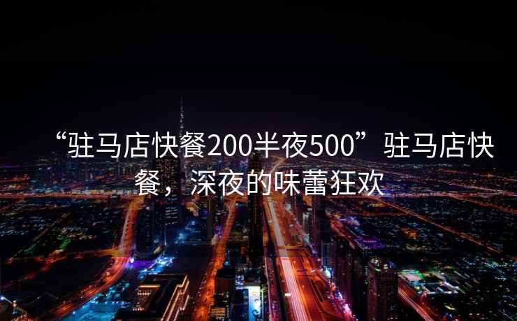 “駐馬店快餐200半夜500”駐馬店快餐，深夜的味蕾狂歡