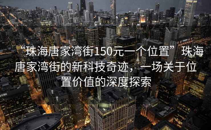 “珠海唐家灣街150元一個位置”珠海唐家灣街的新科技奇跡，一場關(guān)于位置價值的深度探索