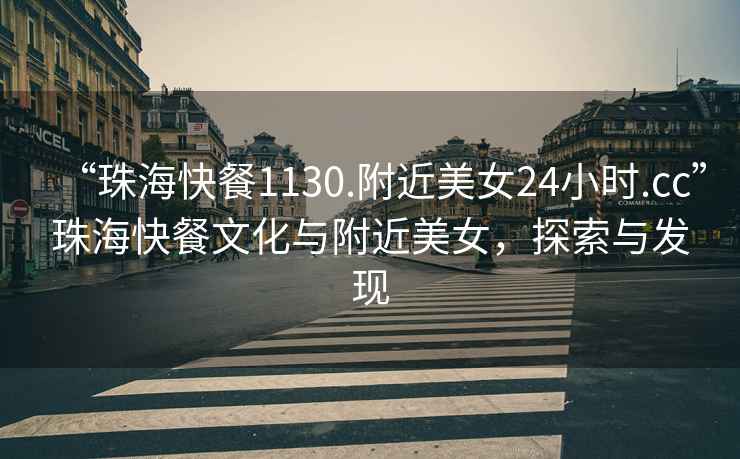 “珠海快餐1130.附近美女24小時.cc”珠海快餐文化與附近美女，探索與發現