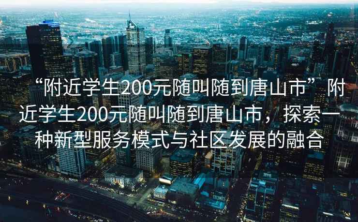 “附近學生200元隨叫隨到唐山市”附近學生200元隨叫隨到唐山市，探索一種新型服務模式與社區(qū)發(fā)展的融合