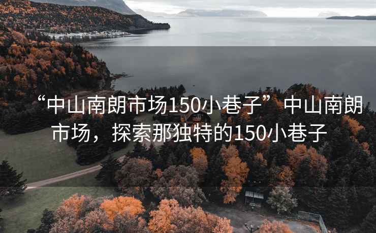 “中山南朗市場150小巷子”中山南朗市場，探索那獨特的150小巷子