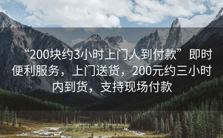 “200塊約3小時上門人到付款”即時便利服務，上門送貨，200元約三小時內到貨，支持現場付款