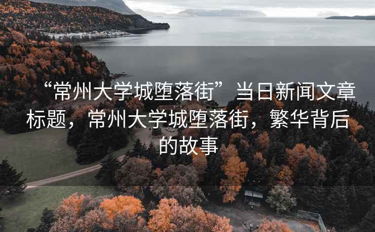 “常州大學城墮落街”當日新聞文章標題，常州大學城墮落街，繁華背后的故事