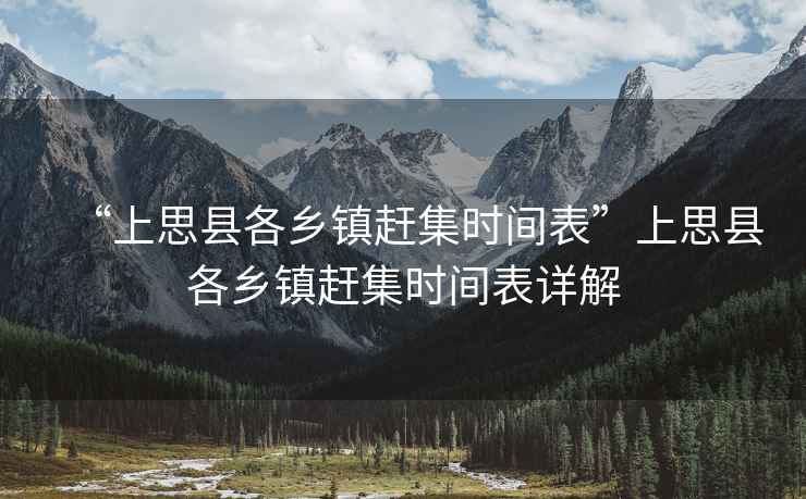 “上思縣各鄉(xiāng)鎮(zhèn)趕集時間表”上思縣各鄉(xiāng)鎮(zhèn)趕集時間表詳解
