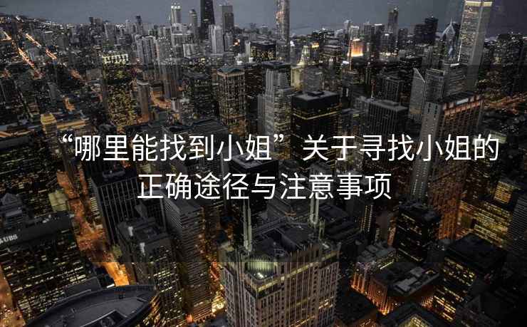 “哪里能找到小姐”關(guān)于尋找小姐的正確途徑與注意事項(xiàng)