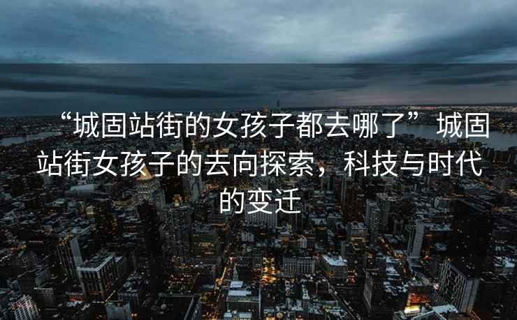 “城固站街的女孩子都去哪了”城固站街女孩子的去向探索，科技與時代的變遷