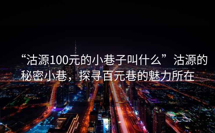 “沽源100元的小巷子叫什么”沽源的秘密小巷，探尋百元巷的魅力所在
