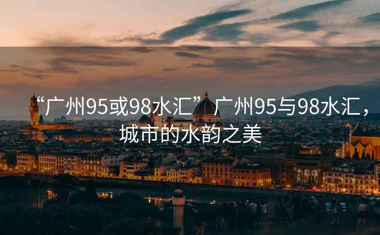 “廣州95或98水匯”廣州95與98水匯，城市的水韻之美