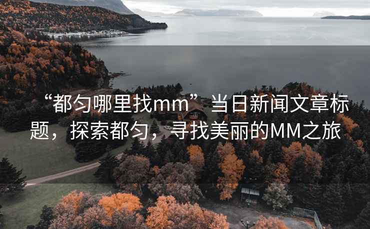 “都勻哪里找mm”當日新聞文章標題，探索都勻，尋找美麗的MM之旅