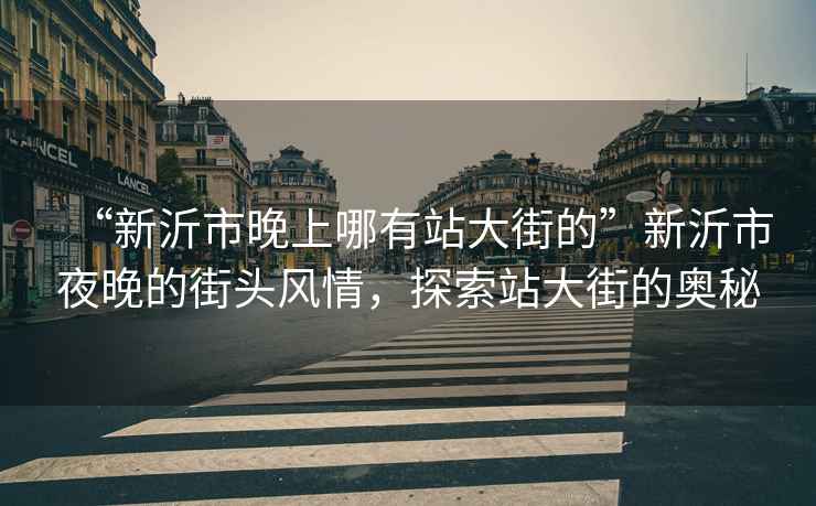 “新沂市晚上哪有站大街的”新沂市夜晚的街頭風情，探索站大街的奧秘