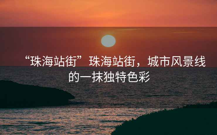 “珠海站街”珠海站街，城市風景線的一抹獨特色彩