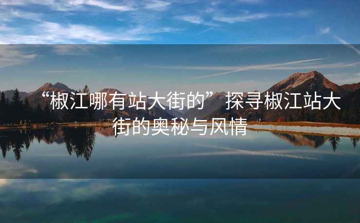 “椒江哪有站大街的”探尋椒江站大街的奧秘與風情