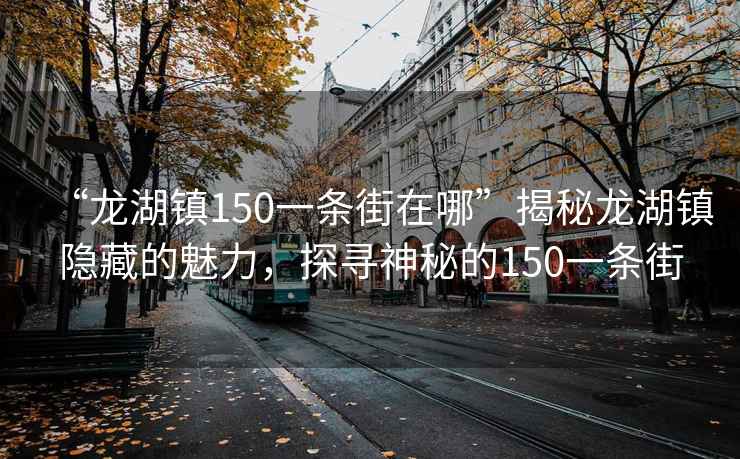 “龍湖鎮150一條街在哪”揭秘龍湖鎮隱藏的魅力，探尋神秘的150一條街