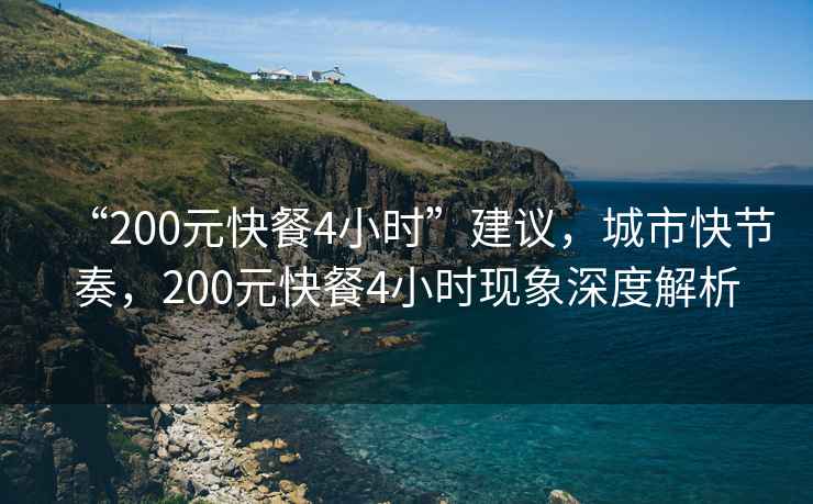 “200元快餐4小時”建議，城市快節奏，200元快餐4小時現象深度解析