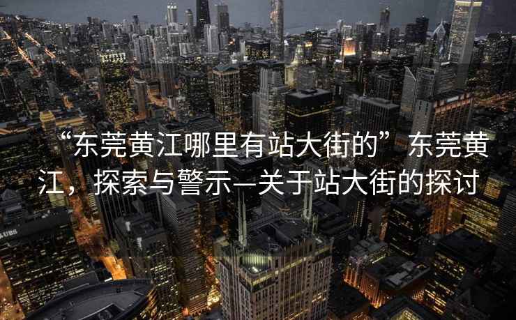 “東莞黃江哪里有站大街的”東莞黃江，探索與警示—關于站大街的探討