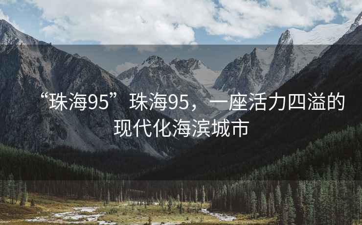 “珠海95”珠海95，一座活力四溢的現(xiàn)代化海濱城市