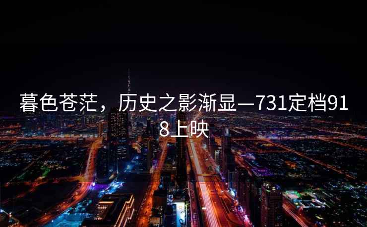 暮色蒼茫，歷史之影漸顯—731定檔918上映