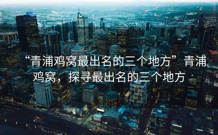 “青浦雞窩最出名的三個地方”青浦雞窩，探尋最出名的三個地方
