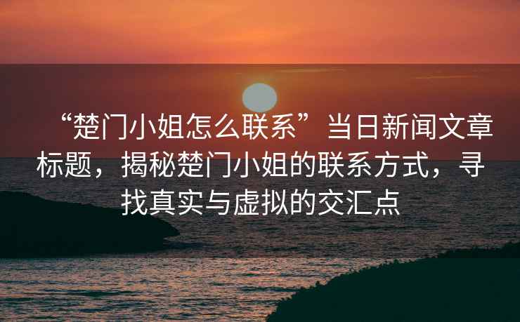 “楚門小姐怎么聯系”當日新聞文章標題，揭秘楚門小姐的聯系方式，尋找真實與虛擬的交匯點