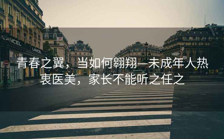 青春之翼，當如何翱翔—未成年人熱衷醫美，家長不能聽之任之