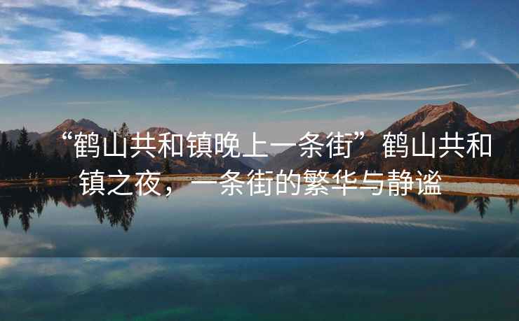 “鶴山共和鎮晚上一條街”鶴山共和鎮之夜，一條街的繁華與靜謐