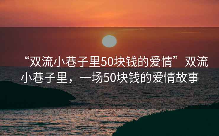 “雙流小巷子里50塊錢的愛情”雙流小巷子里，一場50塊錢的愛情故事
