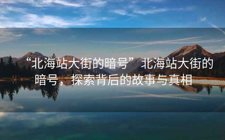 “北海站大街的暗號”北海站大街的暗號，探索背后的故事與真相
