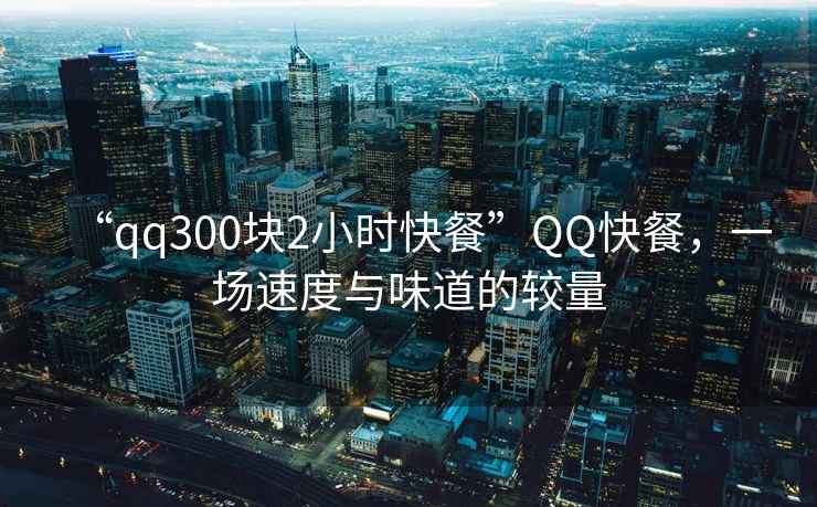 “qq300塊2小時快餐”QQ快餐，一場速度與味道的較量