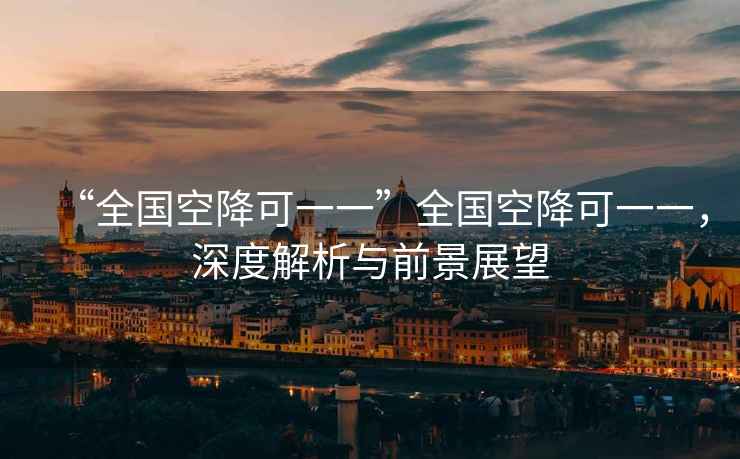 “全國空降可一一”全國空降可一一，深度解析與前景展望
