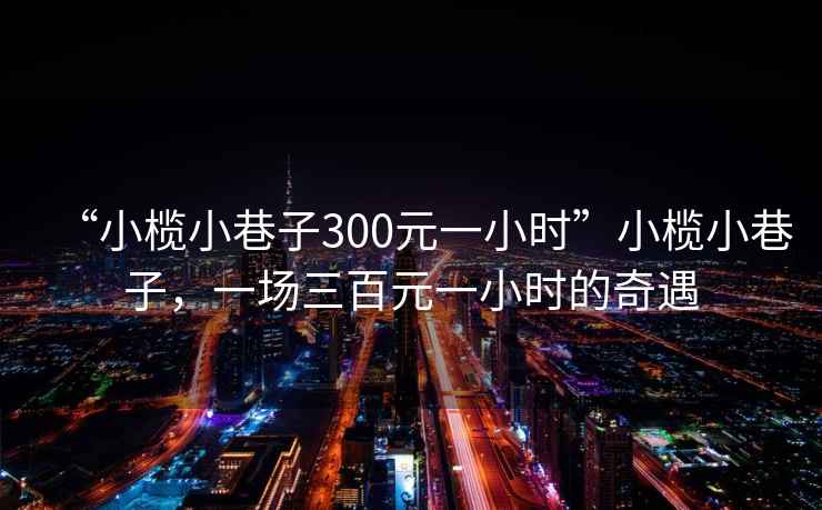 “小欖小巷子300元一小時”小欖小巷子，一場三百元一小時的奇遇