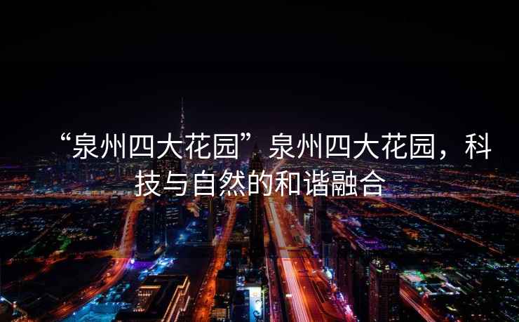 “泉州四大花園”泉州四大花園，科技與自然的和諧融合