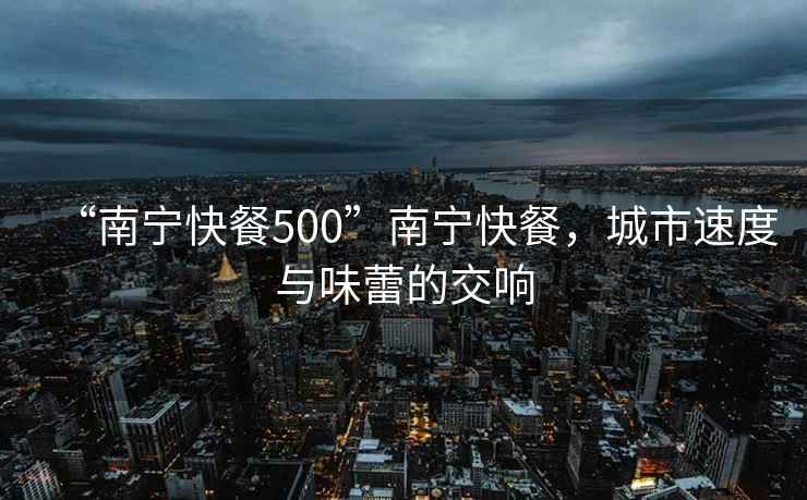 “南寧快餐500”南寧快餐，城市速度與味蕾的交響