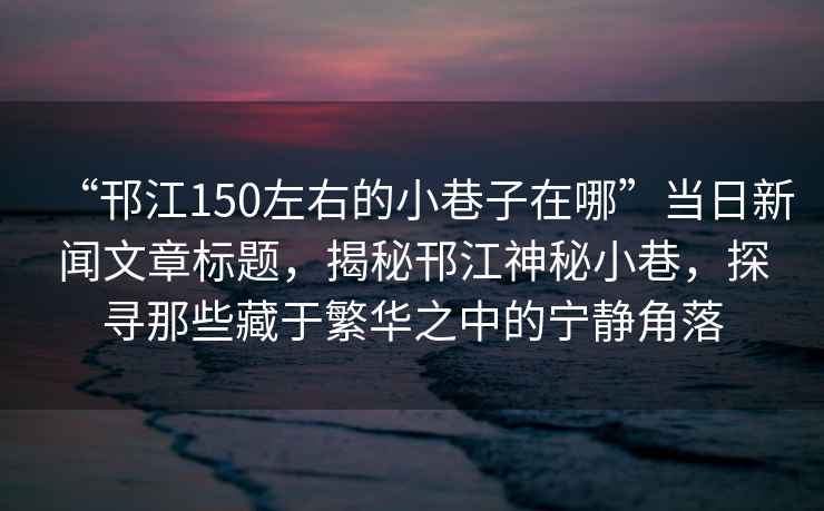 “邗江150左右的小巷子在哪”當(dāng)日新聞文章標(biāo)題，揭秘邗江神秘小巷，探尋那些藏于繁華之中的寧靜角落