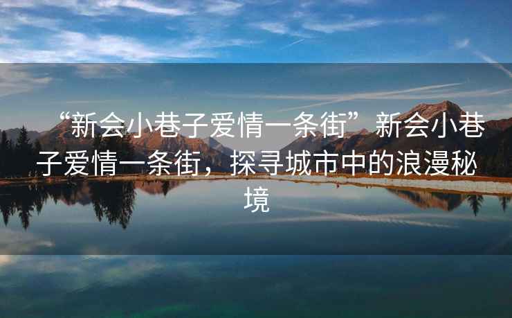 “新會小巷子愛情一條街”新會小巷子愛情一條街，探尋城市中的浪漫秘境