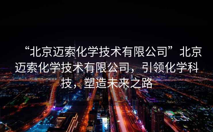 “北京邁索化學技術有限公司”北京邁索化學技術有限公司，引領化學科技，塑造未來之路