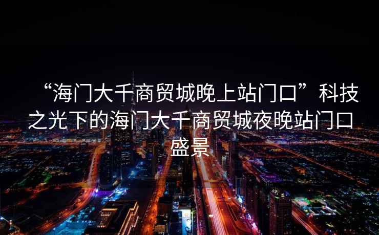 “海門大千商貿城晚上站門口”科技之光下的海門大千商貿城夜晚站門口盛景