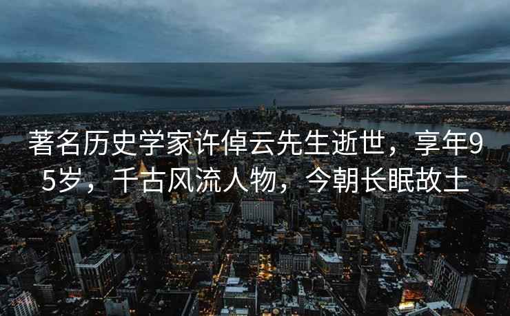 著名歷史學家許倬云先生逝世，享年95歲，千古風流人物，今朝長眠故土