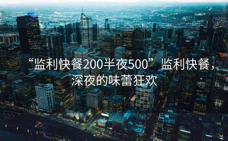 “監利快餐200半夜500”監利快餐，深夜的味蕾狂歡