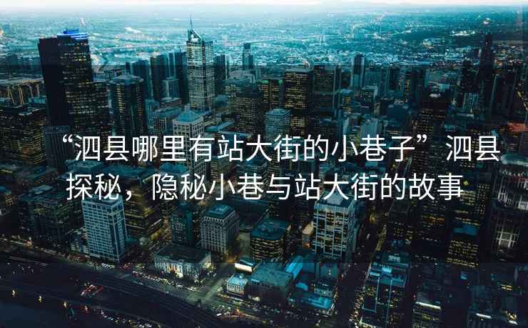 “泗縣哪里有站大街的小巷子”泗縣探秘，隱秘小巷與站大街的故事