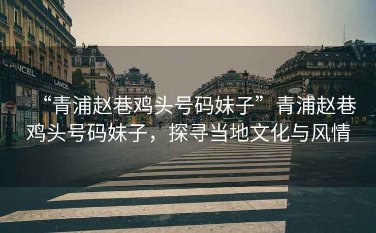 “青浦趙巷雞頭號碼妹子”青浦趙巷雞頭號碼妹子，探尋當(dāng)?shù)匚幕c風(fēng)情