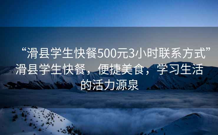 “滑縣學生快餐500元3小時聯系方式”滑縣學生快餐，便捷美食，學習生活的活力源泉