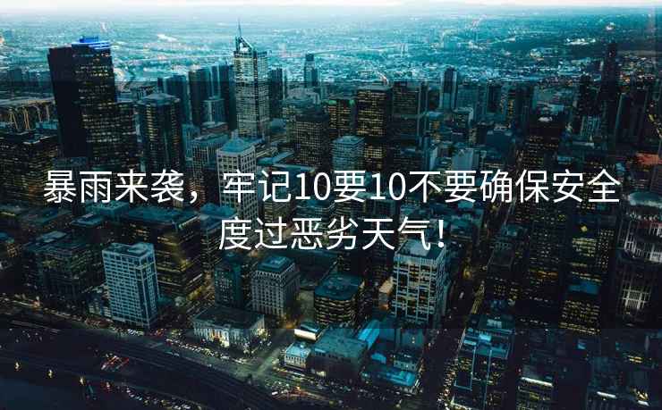 暴雨來襲，牢記10要10不要確保安全度過惡劣天氣！