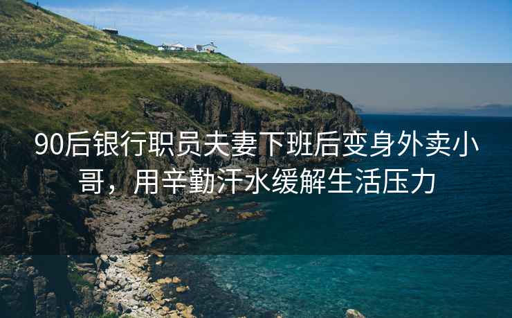90后銀行職員夫妻下班后變身外賣小哥，用辛勤汗水緩解生活壓力