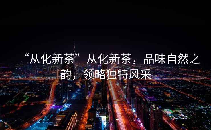 “從化新茶”從化新茶，品味自然之韻，領略獨特風采