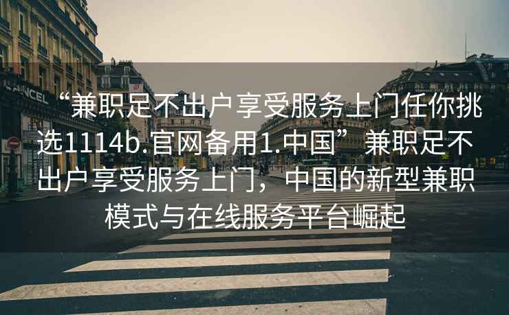 “兼職足不出戶享受服務上門任你挑選1114b.官網備用1.中國”兼職足不出戶享受服務上門，中國的新型兼職模式與在線服務平臺崛起