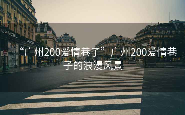 “廣州200愛情巷子”廣州200愛情巷子的浪漫風景