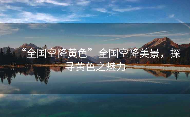“全國空降黃色”全國空降美景，探尋黃色之魅力